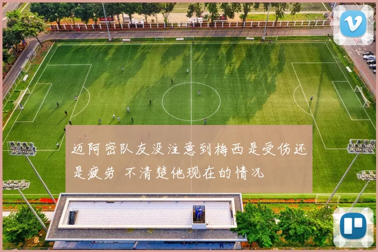 迈阿密队友没注意到梅西是受伤还是疲劳 不清楚他现在的情况