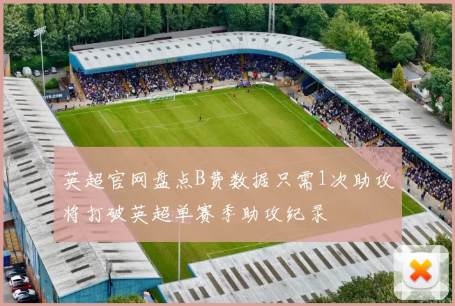 英超官网盘点B费数据只需1次助攻将打破英超单赛季助攻纪录